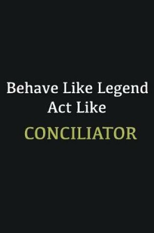 Cover of Behave like Legend Act Like Conciliator