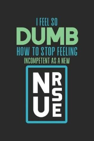 Cover of I feel so Dumb How to Stop Feeling Incompetent as a New Nurse