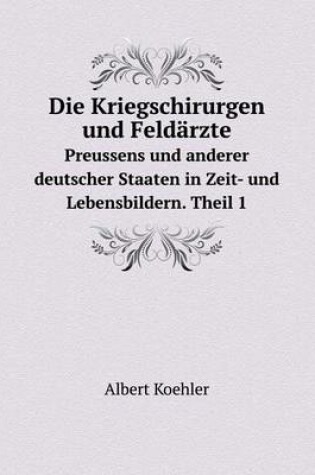 Cover of Die Kriegschirurgen und Feldärzte Preussens und anderer deutscher Staaten in Zeit- und Lebensbildern. Theil 1
