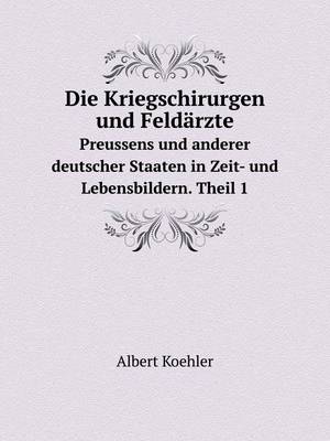 Book cover for Die Kriegschirurgen und Feldärzte Preussens und anderer deutscher Staaten in Zeit- und Lebensbildern. Theil 1