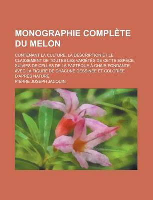 Book cover for Monographie Complete Du Melon; Contenant La Culture, La Description Et Le Classement de Toutes Les Varietes de Cette Espece, Suivies de Celles de La P