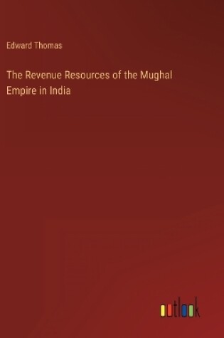 Cover of The Revenue Resources of the Mughal Empire in India