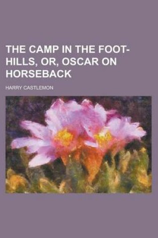 Cover of The Camp in the Foot-Hills, Or, Oscar on Horseback