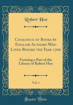 Book cover for Catalogue of Books by English Authors Who Lived Before the Year 1700, Vol. 1: Forming a Part of the Library of Robert Hoe (Classic Reprint)