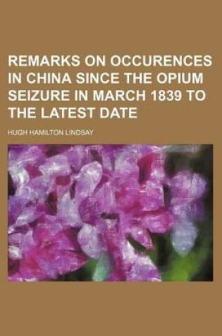 Cover of Remarks on Occurences in China Since the Opium Seizure in March 1839 to the Latest Date