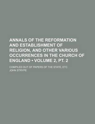 Book cover for Annals of the Reformation and Establishment of Religion, and Other Various Occurrences in the Church of England (Volume 2, PT. 2); Compiled Out of Papers of the State, Etc