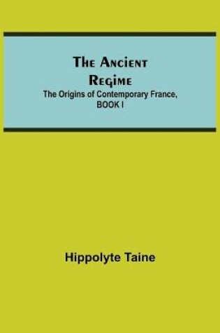 Cover of The Ancient Regime; The Origins of Contemporary France, BOOK I