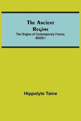 Book cover for The Ancient Regime; The Origins of Contemporary France, BOOK I