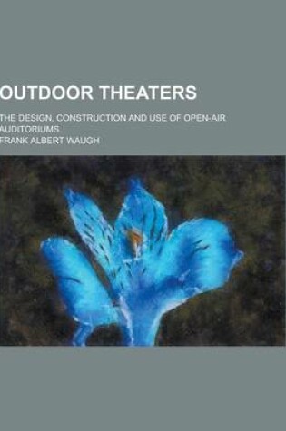 Cover of Outdoor Theaters; The Design, Construction and Use of Open-Air Auditoriums