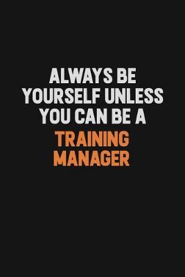 Book cover for Always Be Yourself Unless You Can Be A Training Manager