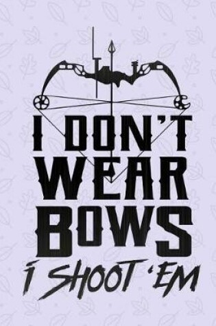 Cover of I Don't Wear Bows I Shoot 'Em Notebook - College Ruled