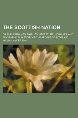 Cover of The Scottish Nation; Or the Surnames, Families, Literature, Honours, and Biographical History of the People of Scotland Volume 3