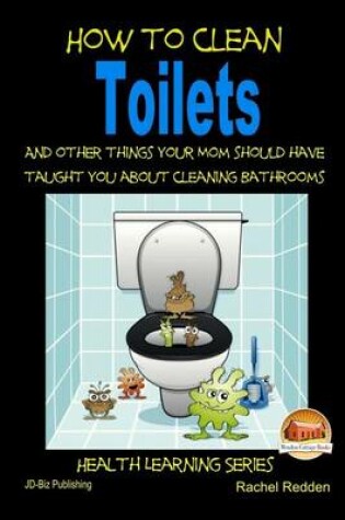 Cover of How to Clean Toilets - And other things your Mom should have taught you about cleaning Bathrooms