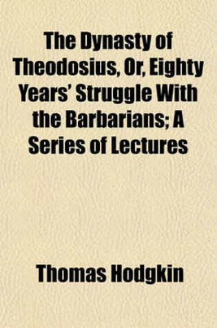 Cover of The Dynasty of Theodosius, Or, Eighty Years' Struggle with the Barbarians; A Series of Lectures