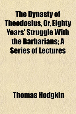 Book cover for The Dynasty of Theodosius, Or, Eighty Years' Struggle with the Barbarians; A Series of Lectures