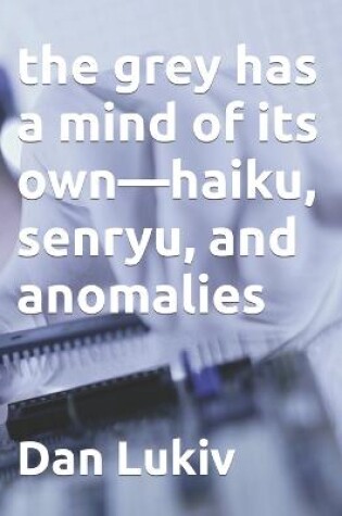 Cover of The grey has a mind of its own-haiku, senryu, and anomalies