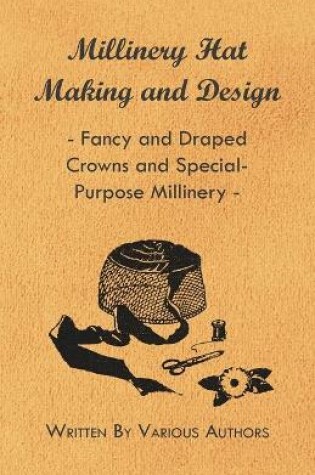 Cover of Millinery Hat Making And Design - Fancy And Draped Crowns And Special-Purpose Millinery