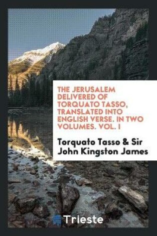 Cover of The Jerusalem Delivered of Torquato Tasso, Translated Into English Verse. in Two Volumes. Vol. I