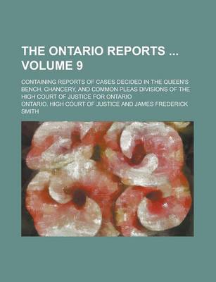 Book cover for The Ontario Reports; Containing Reports of Cases Decided in the Queen's Bench, Chancery, and Common Pleas Divisions of the High Court of Justice for Ontario Volume 9