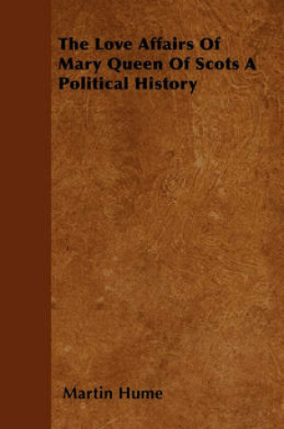 Cover of The Love Affairs Of Mary Queen Of Scots A Political History