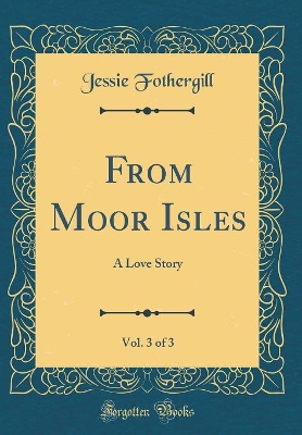 Book cover for From Moor Isles, Vol. 3 of 3: A Love Story (Classic Reprint)