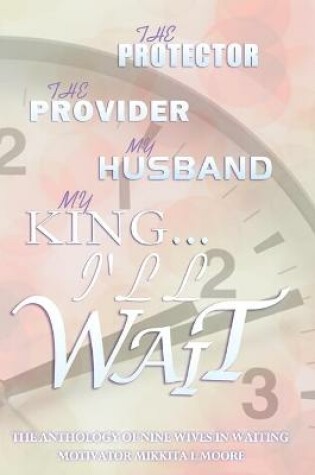 Cover of The Protector... the Provider... My Husband... My KING.... I'll WAIT