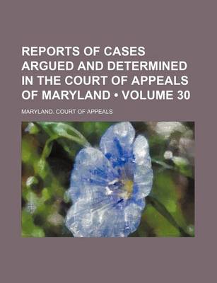 Book cover for Reports of Cases Argued and Determined in the Court of Appeals of Maryland (Volume 30)