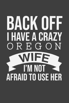 Book cover for Back Off I Have A Crazy Oregon Wife I'm Not Afraid To Use Her