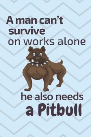 Cover of A man can't survive on works alone he also needs a Pitbull