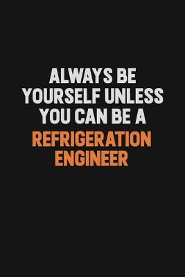 Book cover for Always Be Yourself Unless You Can Be A Refrigeration Engineer