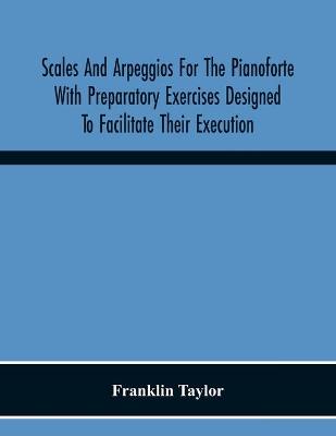 Book cover for Scales And Arpeggios For The Pianoforte With Preparatory Exercises Designed To Facilitate Their Execution