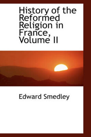 Cover of History of the Reformed Religion in France, Volume II