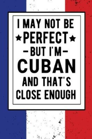 Cover of I May Not Be Perfect But I'm Cuban And That's Close Enough