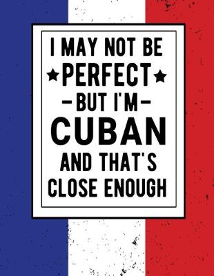 Book cover for I May Not Be Perfect But I'm Cuban And That's Close Enough
