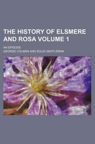 Cover of The History of Elsmere and Rosa Volume 1; An Episode