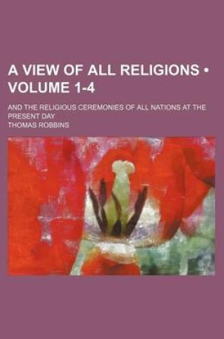 Cover of A View of All Religions (Volume 1-4); And the Religious Ceremonies of All Nations at the Present Day