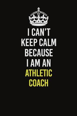 Book cover for I Can�t Keep Calm Because I Am An Athletic Coach