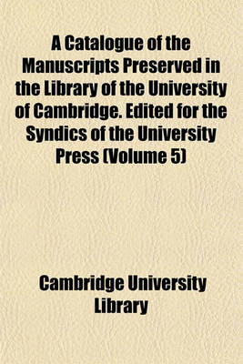 Book cover for A Catalogue of the Manuscripts Preserved in the Library of the University of Cambridge. Edited for the Syndics of the University Press (Volume 5)