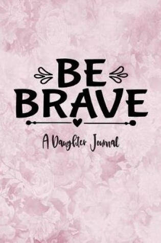 Cover of Be Brave - A Daughter Journal