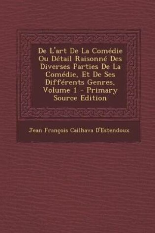Cover of de L'Art de La Comedie Ou Detail Raisonne Des Diverses Parties de La Comedie, Et de Ses Differents Genres, Volume 1 - Primary Source Edition