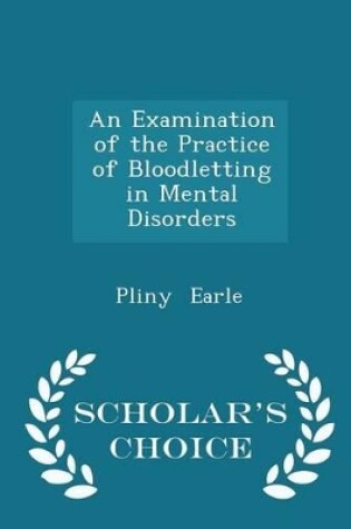 Cover of An Examination of the Practice of Bloodletting in Mental Disorders - Scholar's Choice Edition