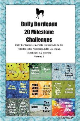 Book cover for Bully Bordeaux 20 Milestone Challenges Bully Bordeaux Memorable Moments.Includes Milestones for Memories, Gifts, Grooming, Socialization & Training Volume 2