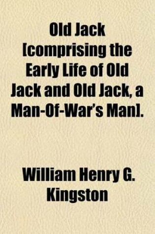 Cover of Old Jack [Comprising the Early Life of Old Jack and Old Jack, a Man-Of-War's Man].