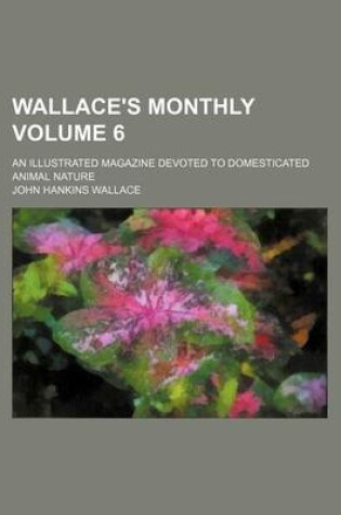 Cover of Wallace's Monthly Volume 6; An Illustrated Magazine Devoted to Domesticated Animal Nature