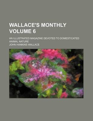 Book cover for Wallace's Monthly Volume 6; An Illustrated Magazine Devoted to Domesticated Animal Nature