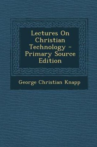 Cover of Lectures on Christian Technology - Primary Source Edition