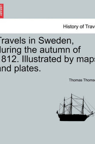 Cover of Travels in Sweden, During the Autumn of 1812. Illustrated by Maps and Plates.