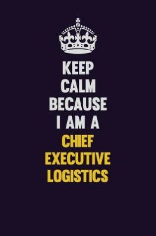 Cover of Keep Calm Because I Am A Chief Executive Logistics