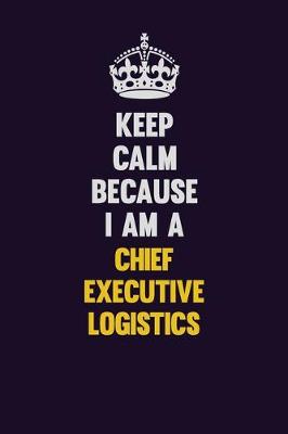 Book cover for Keep Calm Because I Am A Chief Executive Logistics