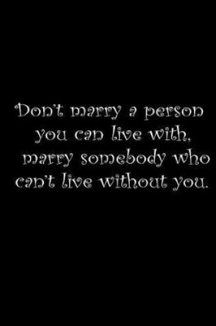 Cover of Don't marry a person you can live with, marry somebody you can't live without.